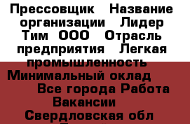 Прессовщик › Название организации ­ Лидер Тим, ООО › Отрасль предприятия ­ Легкая промышленность › Минимальный оклад ­ 27 000 - Все города Работа » Вакансии   . Свердловская обл.,Лесной г.